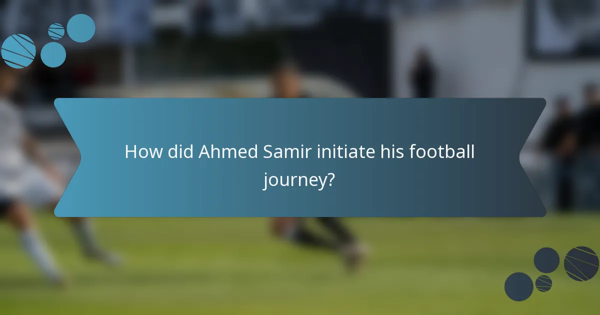 How did Ahmed Samir initiate his football journey?