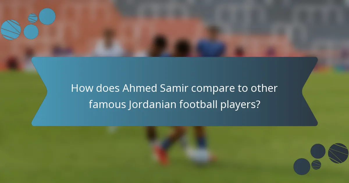 How does Ahmed Samir compare to other famous Jordanian football players?