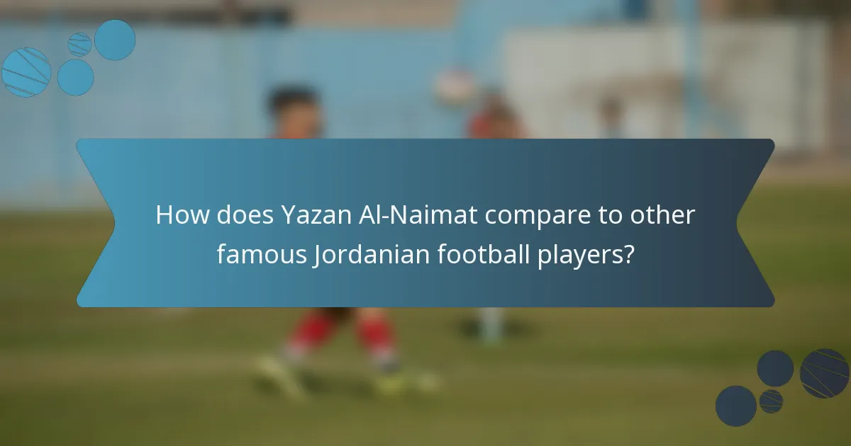 How does Yazan Al-Naimat compare to other famous Jordanian football players?