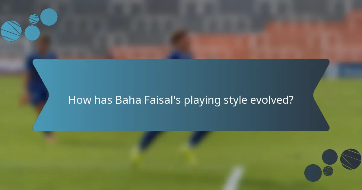 How has Baha Faisal's playing style evolved?
