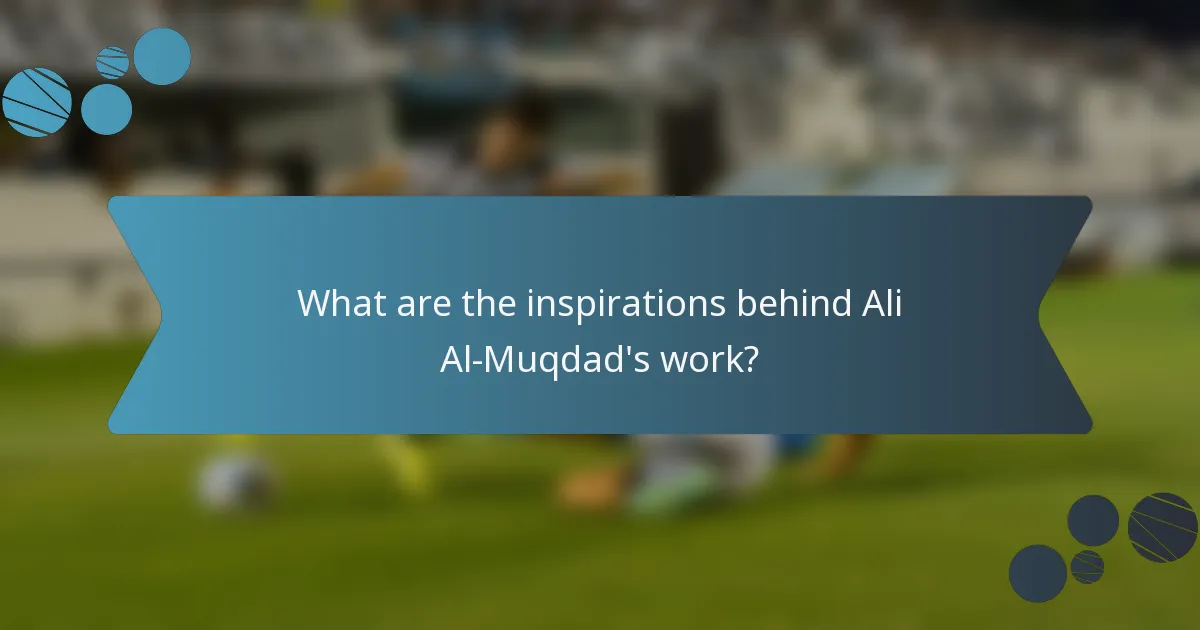 What are the inspirations behind Ali Al-Muqdad's work?