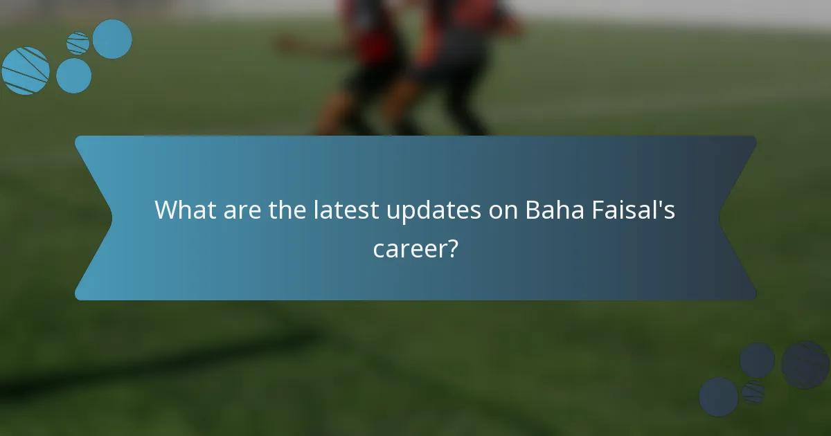 What are the latest updates on Baha Faisal's career?