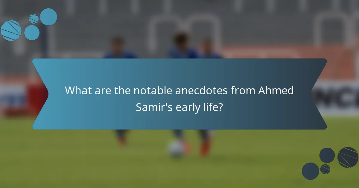What are the notable anecdotes from Ahmed Samir's early life?