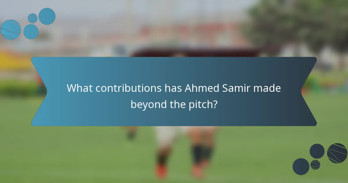 What contributions has Ahmed Samir made beyond the pitch?