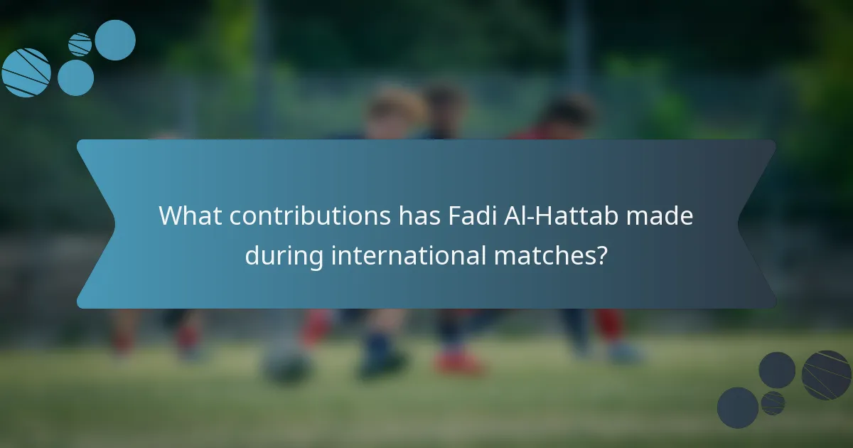 What contributions has Fadi Al-Hattab made during international matches?