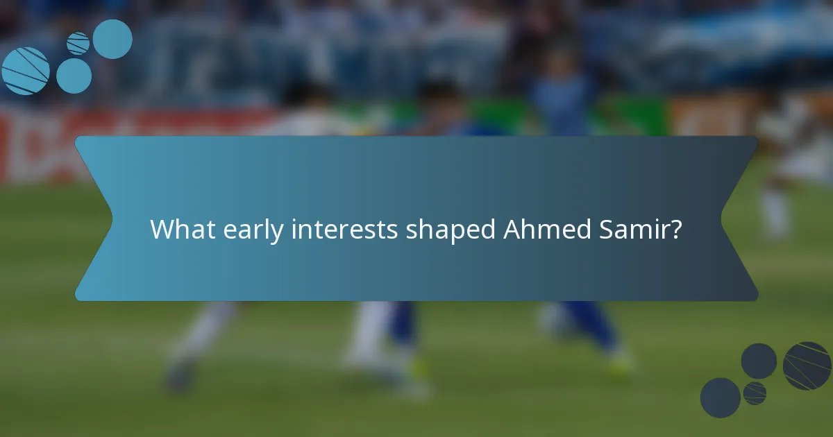 What early interests shaped Ahmed Samir?