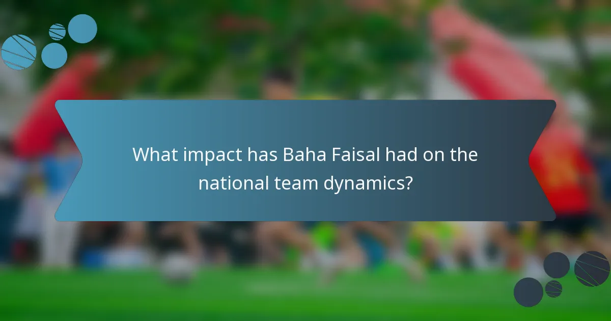 What impact has Baha Faisal had on the national team dynamics?
