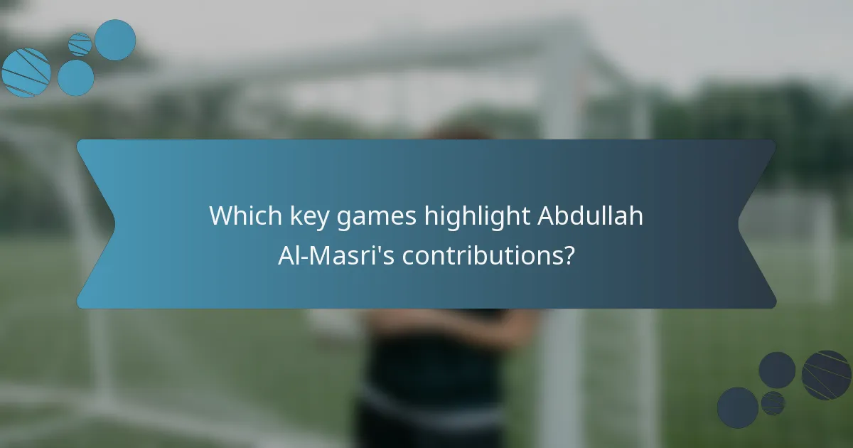Which key games highlight Abdullah Al-Masri's contributions?
