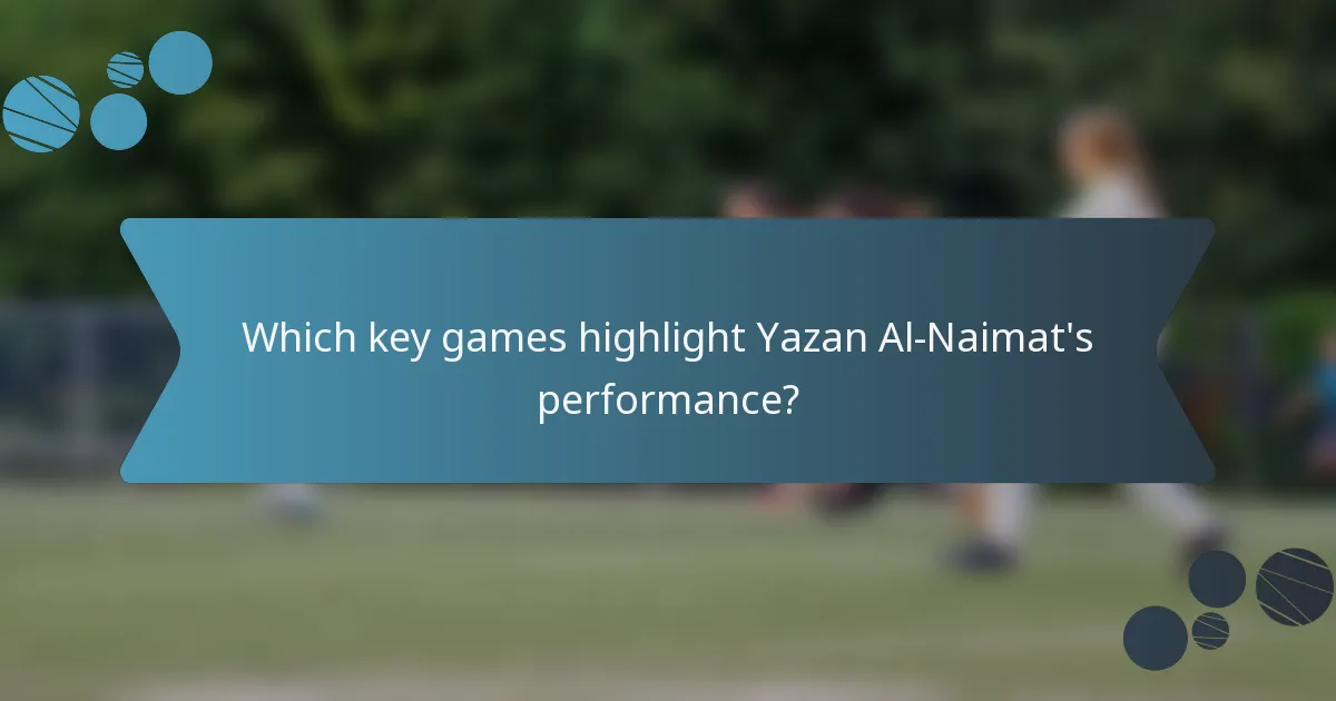 Which key games highlight Yazan Al-Naimat's performance?