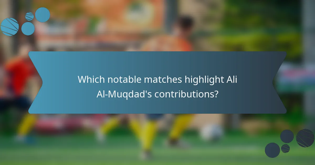 Which notable matches highlight Ali Al-Muqdad's contributions?