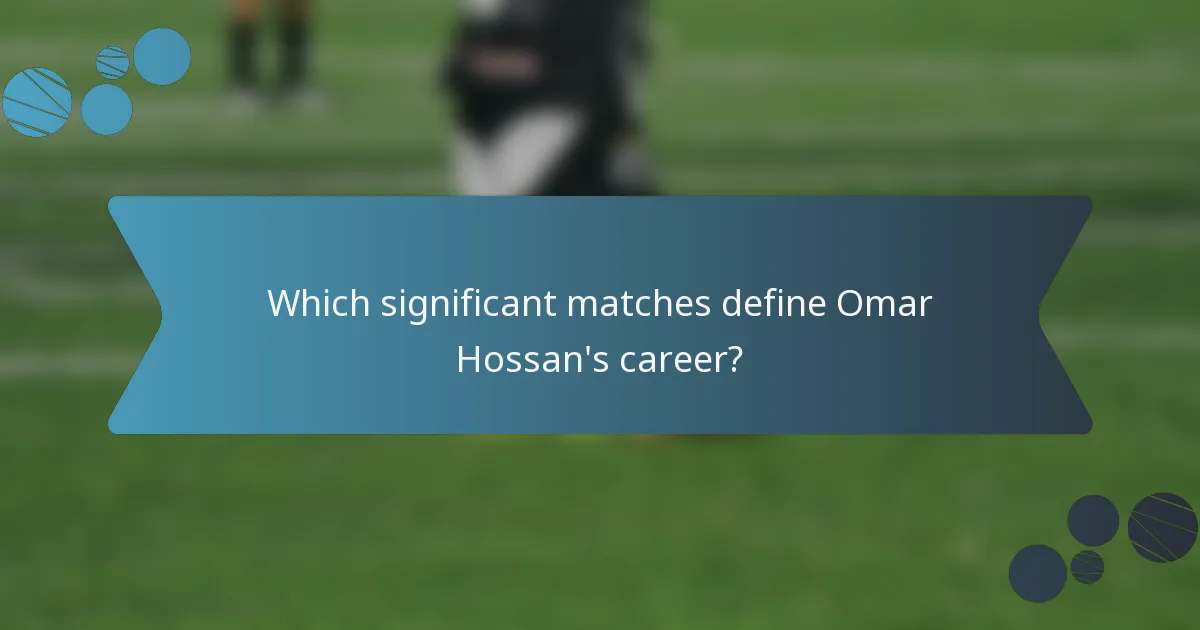 Which significant matches define Omar Hossan's career?