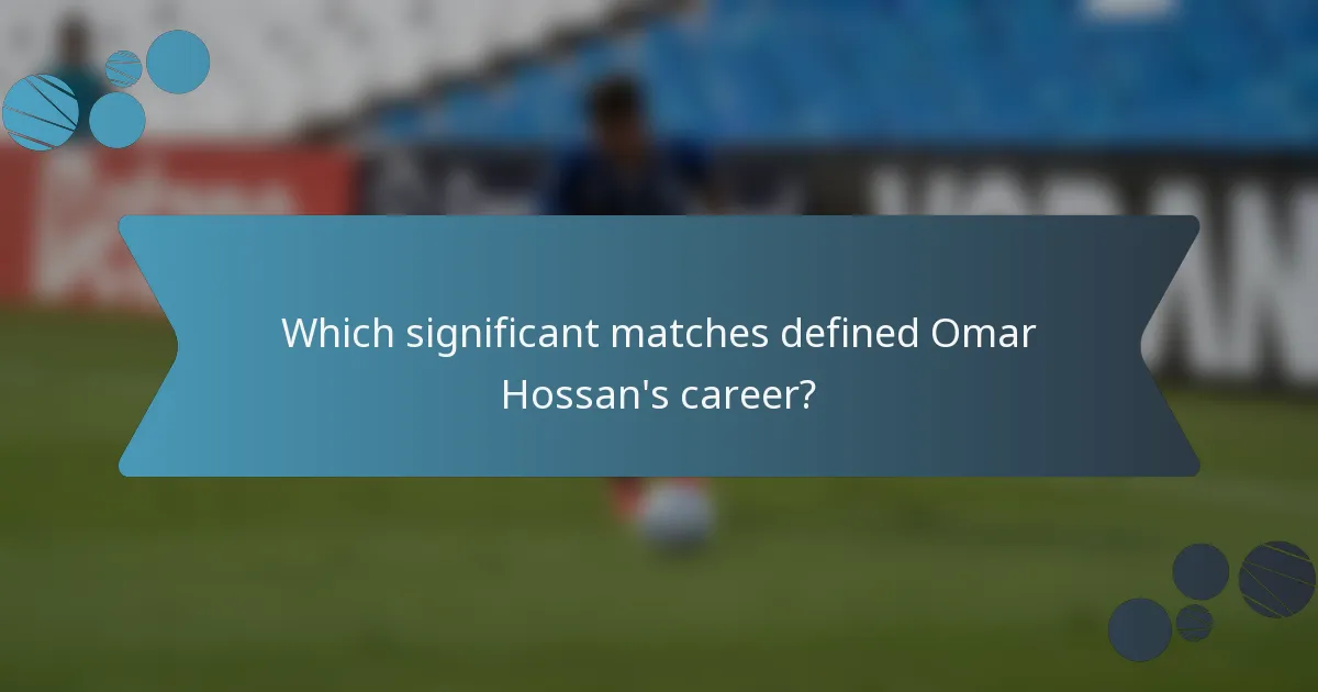 Which significant matches defined Omar Hossan's career?