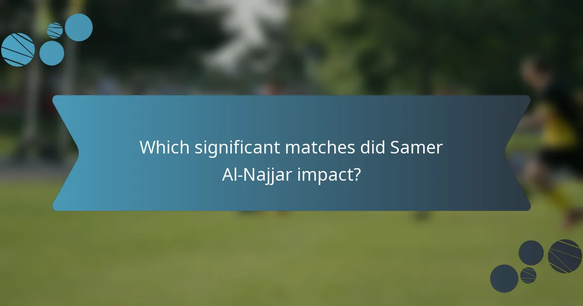 Which significant matches did Samer Al-Najjar impact?